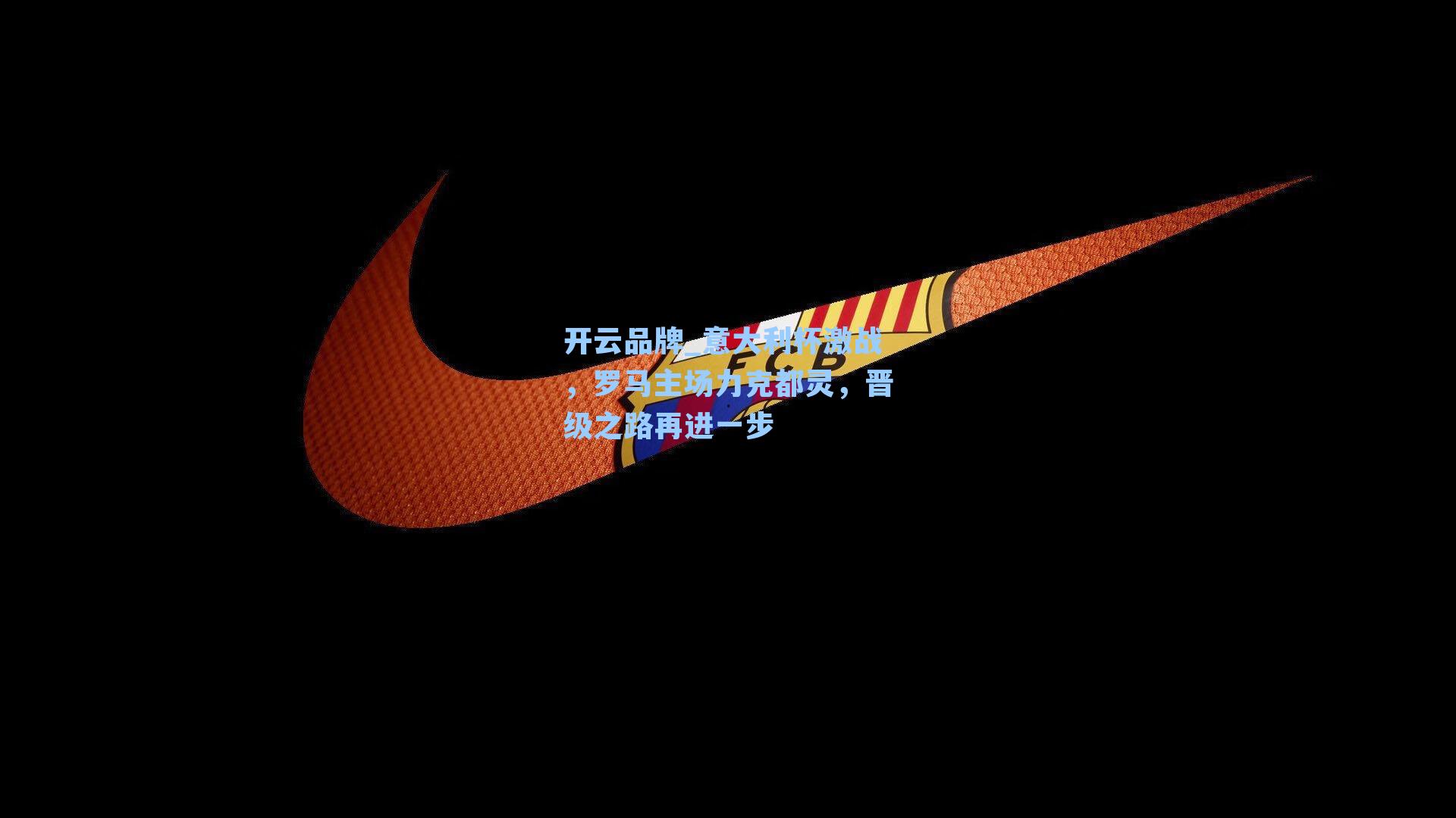 开云品牌_意大利杯激战，罗马主场力克都灵，晋级之路再进一步