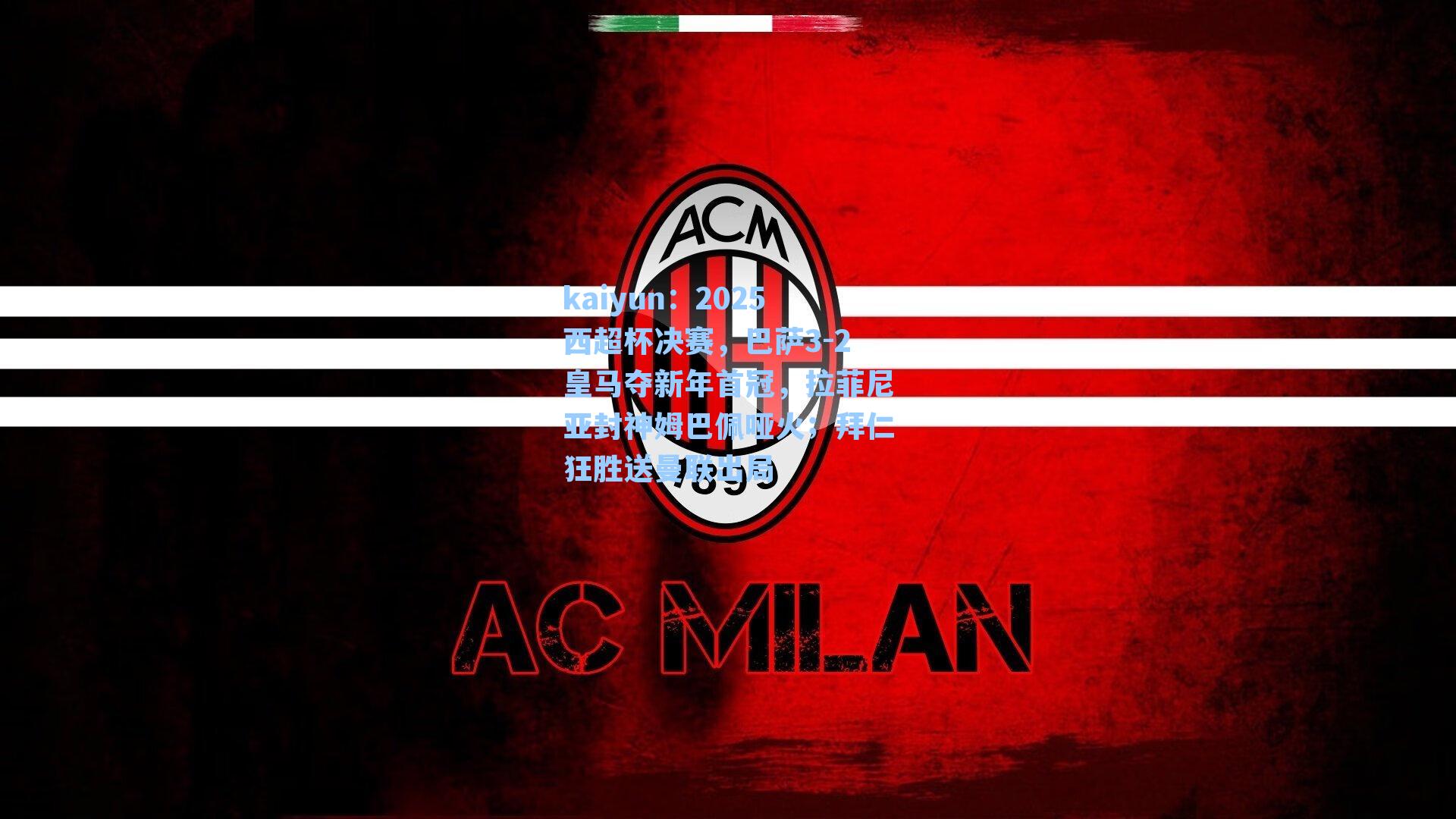 kaiyun：2025西超杯决赛，巴萨3-2皇马夺新年首冠，拉菲尼亚封神姆巴佩哑火；拜仁狂胜送曼联出局