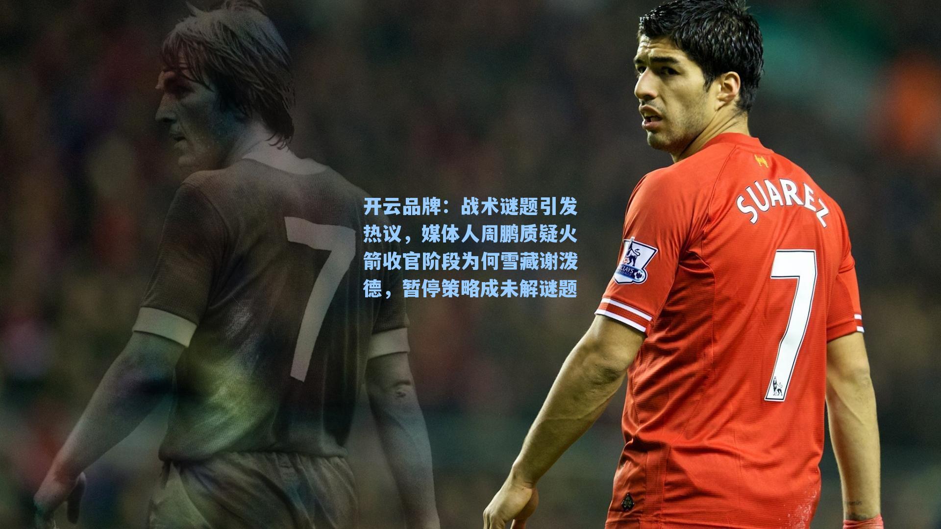 开云品牌：战术谜题引发热议，媒体人周鹏质疑火箭收官阶段为何雪藏谢泼德，暂停策略成未解谜题