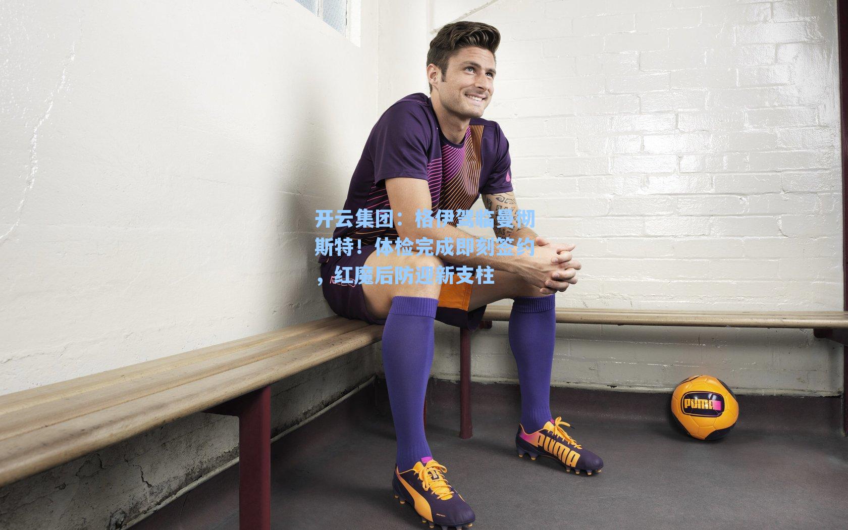 开云集团：格伊驾临曼彻斯特！体检完成即刻签约，红魔后防迎新支柱