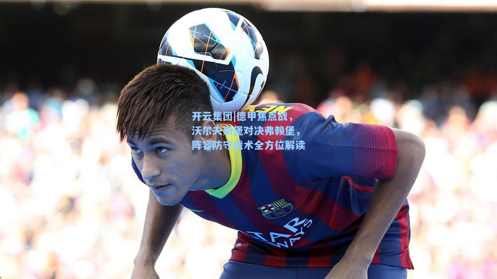 开云集团|德甲焦点战，沃尔夫斯堡对决弗赖堡，阵容防守战术全方位解读