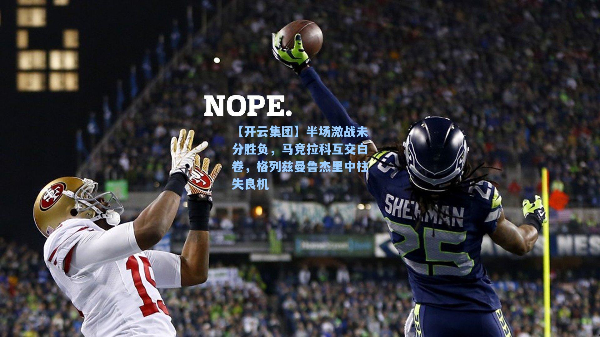 【开云集团】半场激战未分胜负，马竞拉科互交白卷，格列兹曼鲁杰里中柱失良机