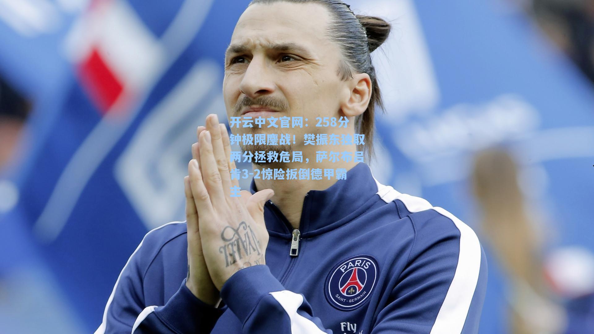 开云中文官网：258分钟极限鏖战！樊振东独取两分拯救危局，萨尔布吕肯3-2惊险扳倒德甲霸主