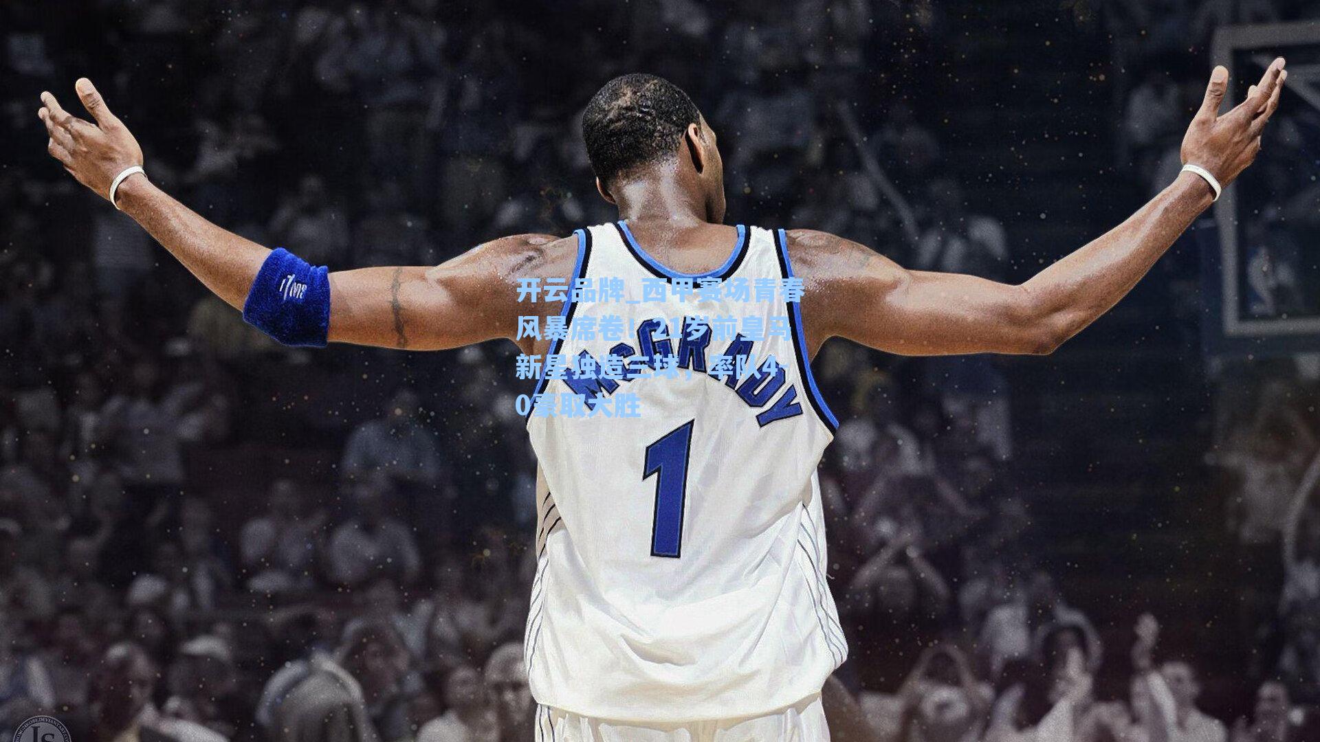 开云品牌_西甲赛场青春风暴席卷！21岁前皇马新星独造三球，率队4-0豪取大胜