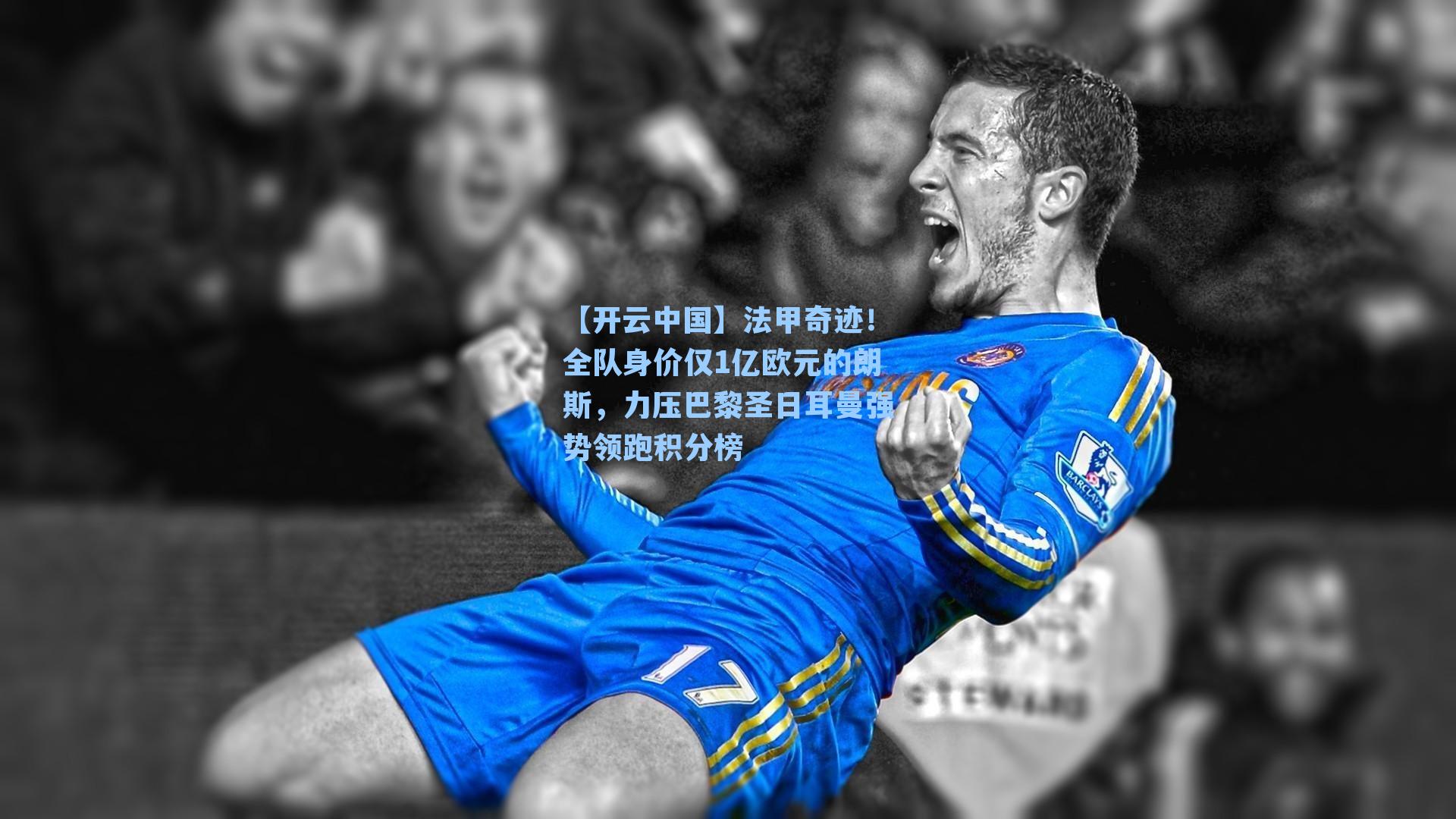 【开云中国】法甲奇迹！全队身价仅1亿欧元的朗斯，力压巴黎圣日耳曼强势领跑积分榜
