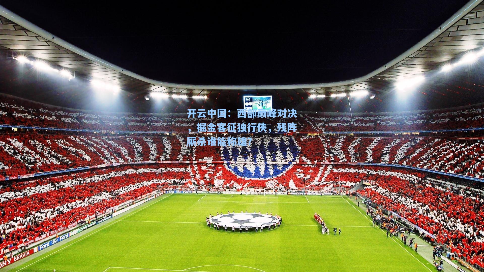 开云中国：西部巅峰对决，掘金客征独行侠，残阵厮杀谁能称雄？