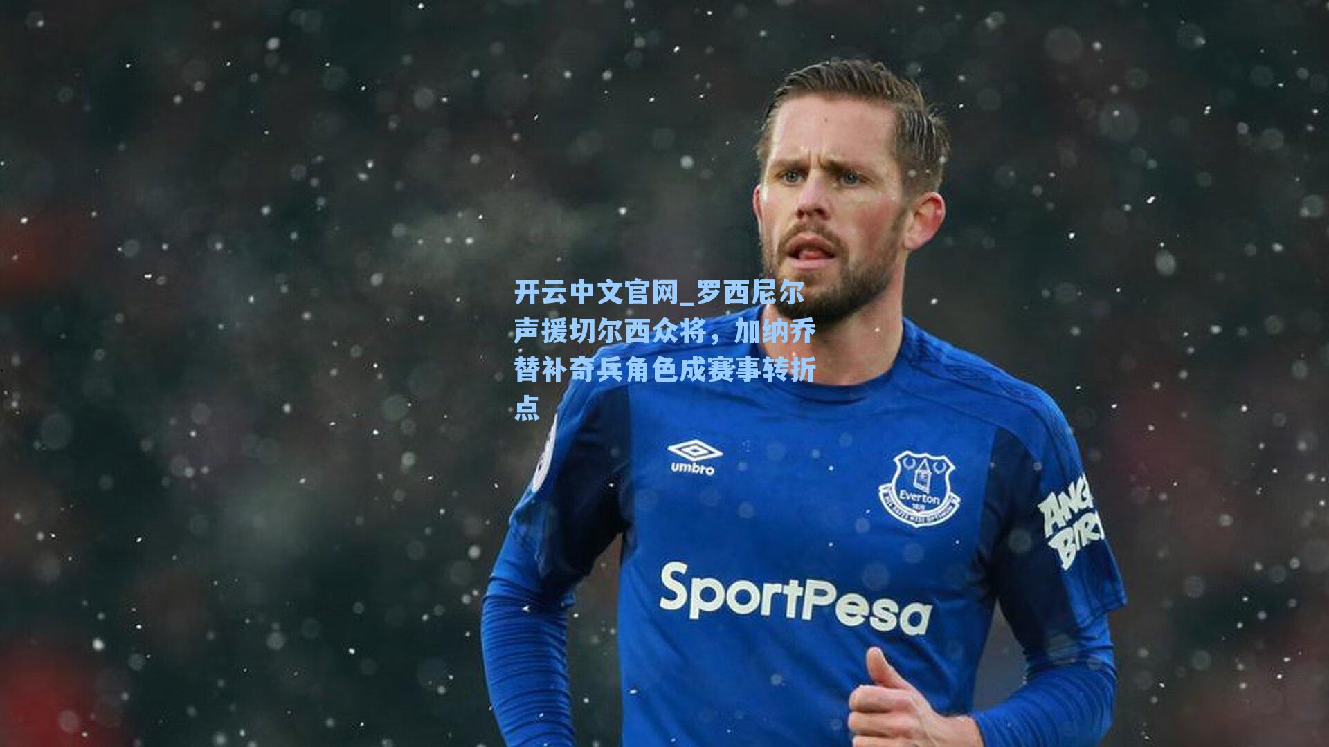 开云中文官网_罗西尼尔声援切尔西众将，加纳乔替补奇兵角色成赛事转折点