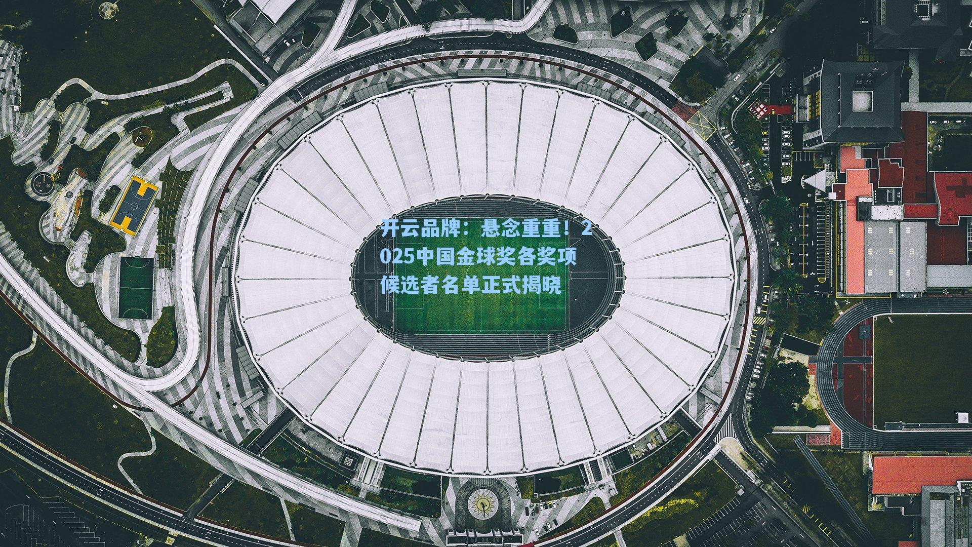 开云品牌：悬念重重！2025中国金球奖各奖项候选者名单正式揭晓