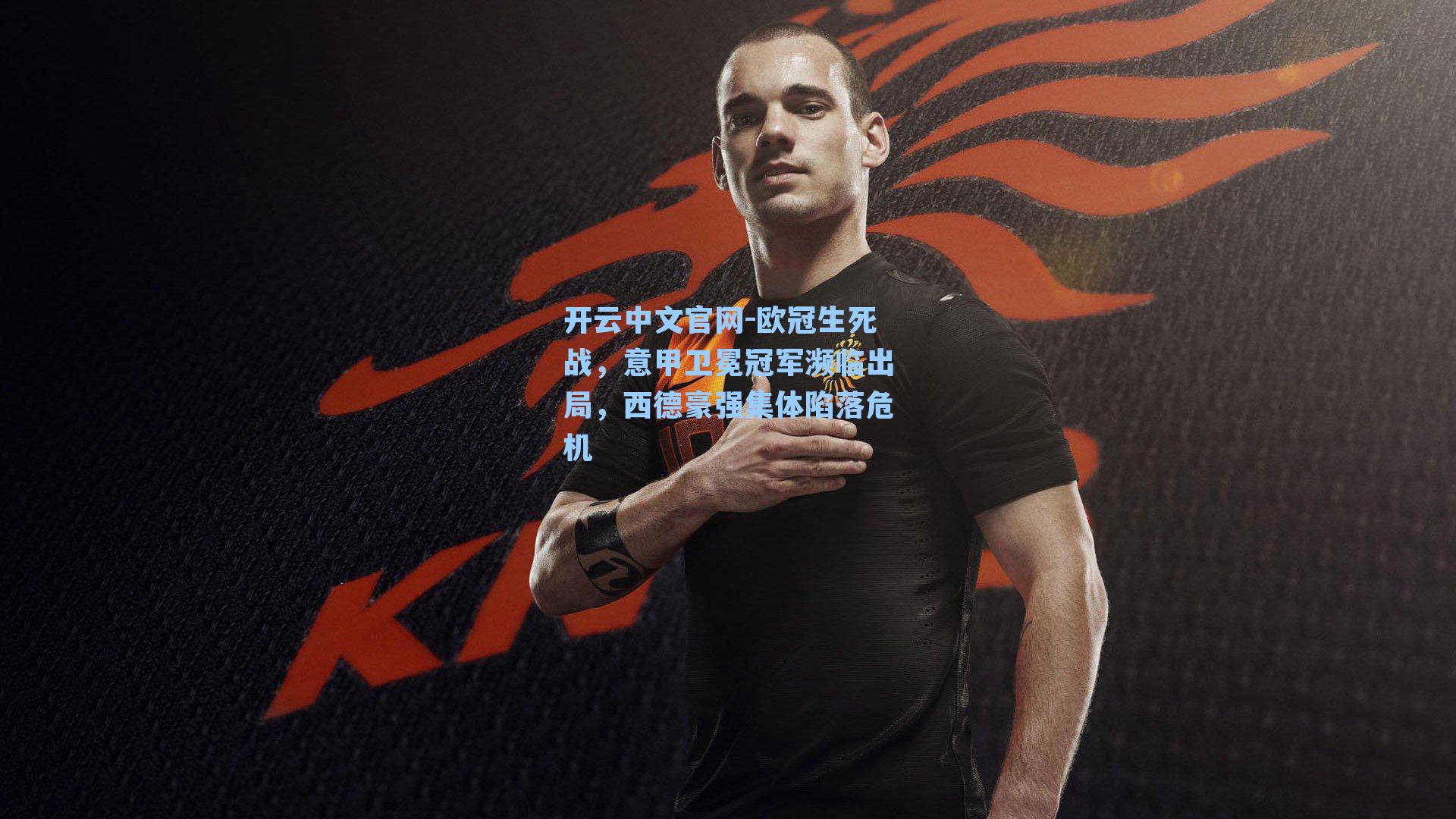 开云中文官网-欧冠生死战，意甲卫冕冠军濒临出局，西德豪强集体陷落危机