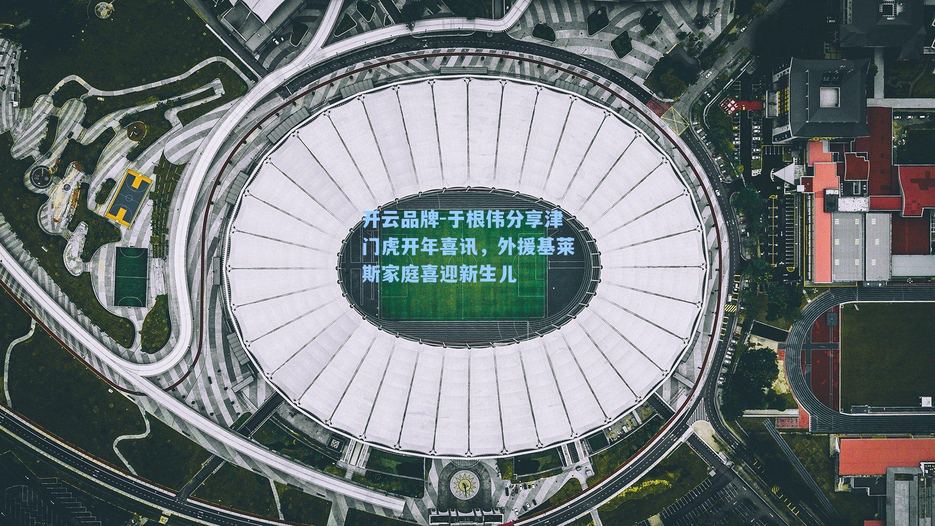 于根伟分享津门虎开年喜讯，外援基莱斯家庭喜迎新生儿