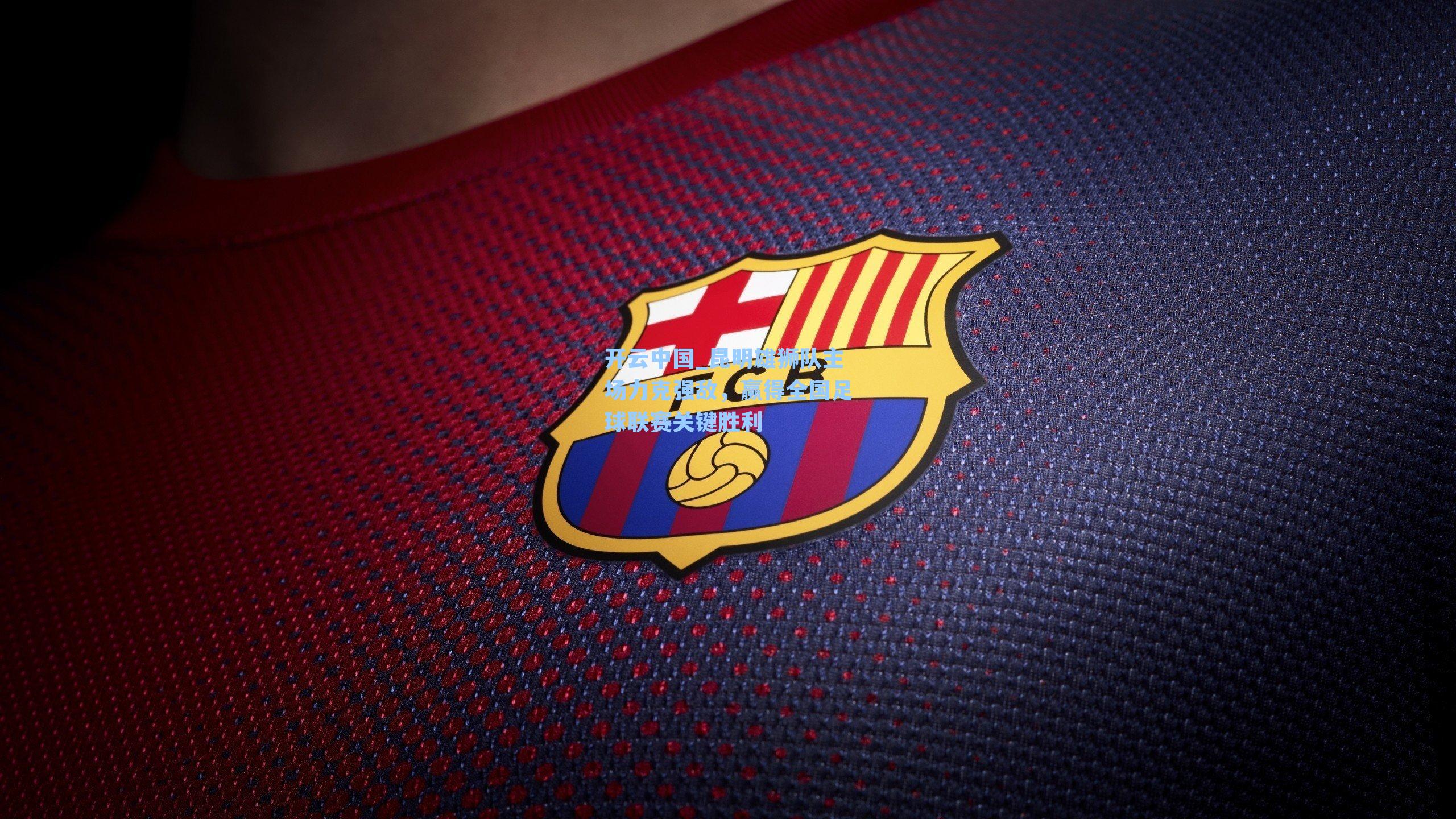 开云中国_昆明雄狮队主场力克强敌，赢得全国足球联赛关键胜利