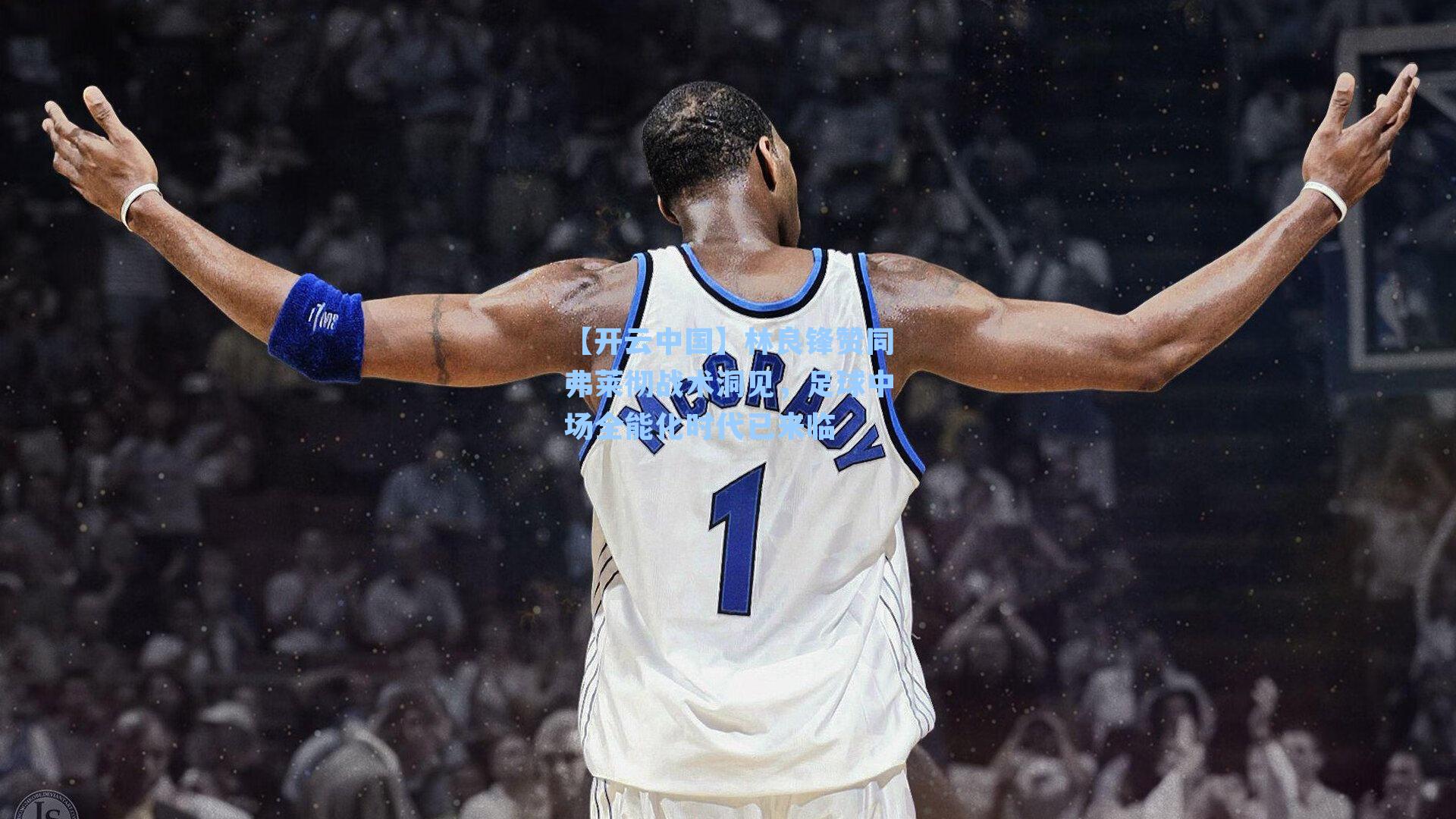 【开云中国】林良锋赞同弗莱彻战术洞见，足球中场全能化时代已来临