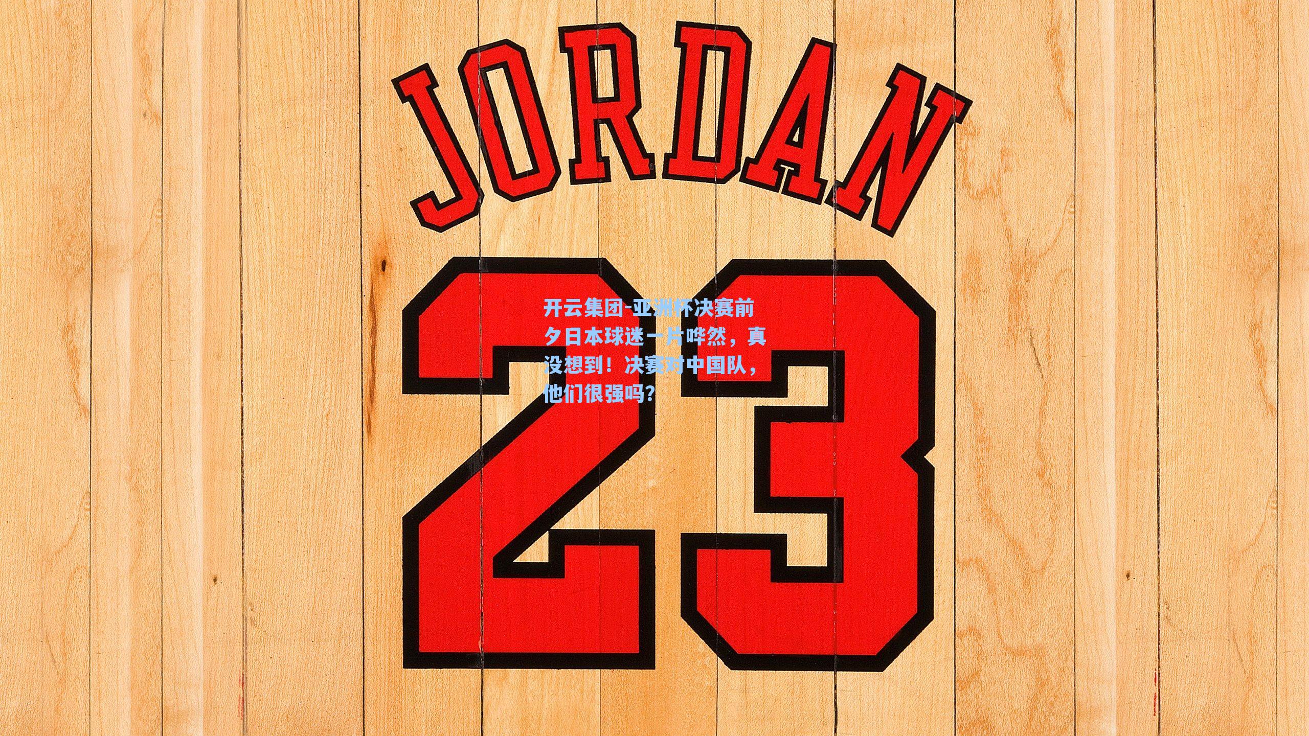 开云集团-亚洲杯决赛前夕日本球迷一片哗然，真没想到！决赛对中国队，他们很强吗？