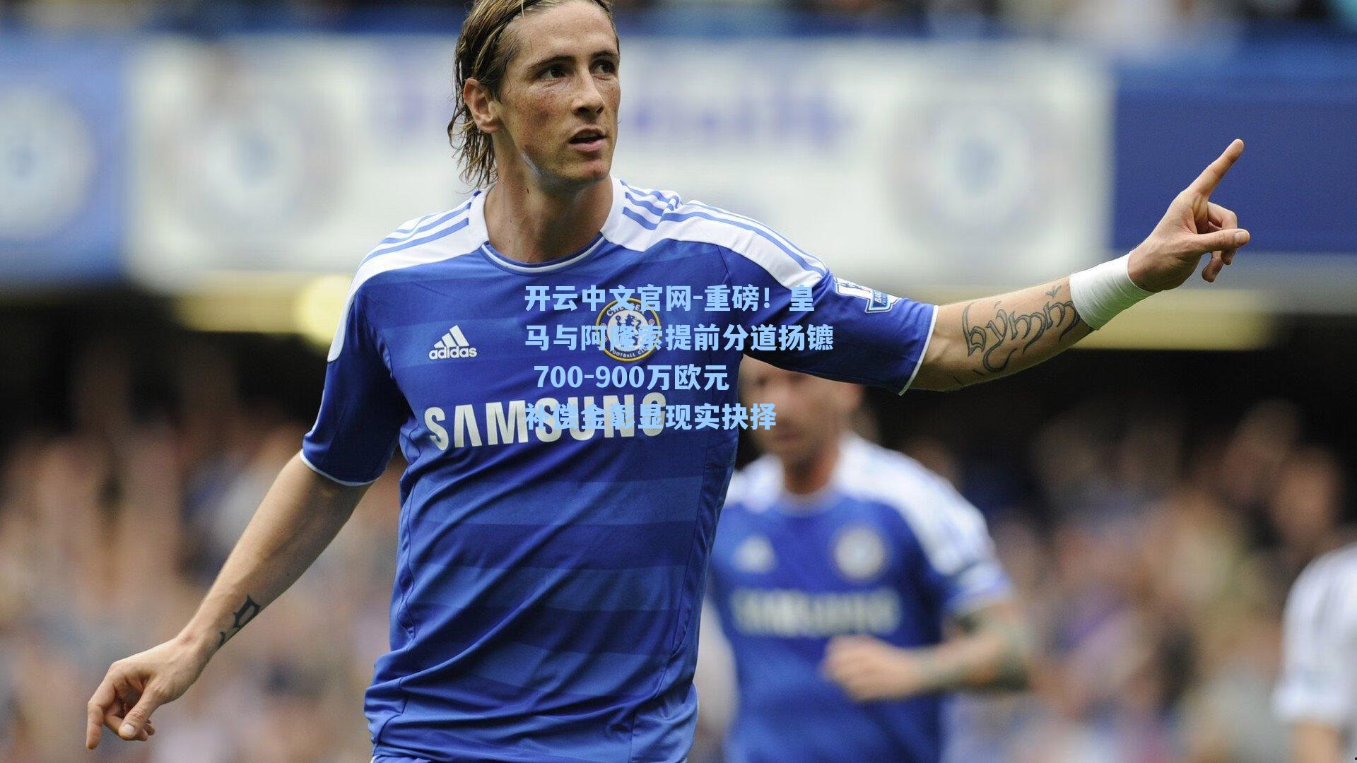 开云中文官网-重磅！皇马与阿隆索提前分道扬镳 700-900万欧元补偿金彰显现实抉择