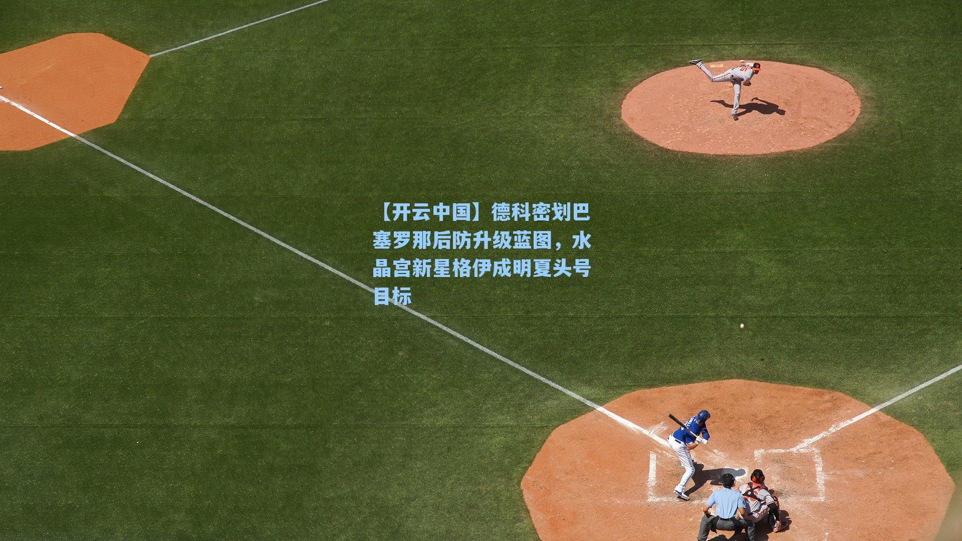 【开云中国】德科密划巴塞罗那后防升级蓝图，水晶宫新星格伊成明夏头号目标