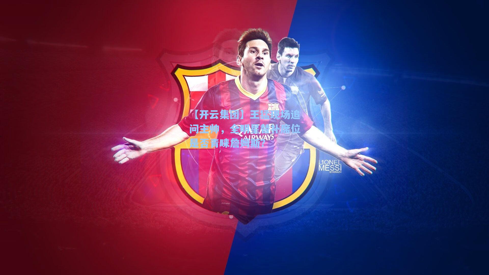 【开云集团】王猛现场追问主帅，全明星替补席位是否青睐詹姆斯？