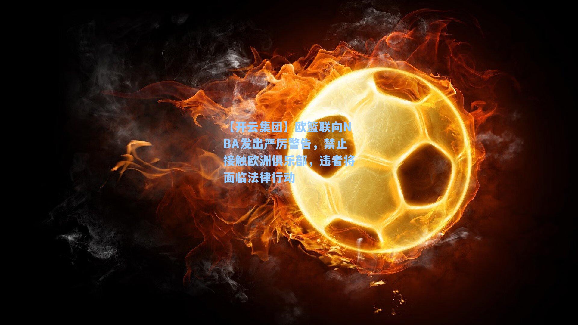 【开云集团】欧篮联向NBA发出严厉警告，禁止接触欧洲俱乐部，违者将面临法律行动