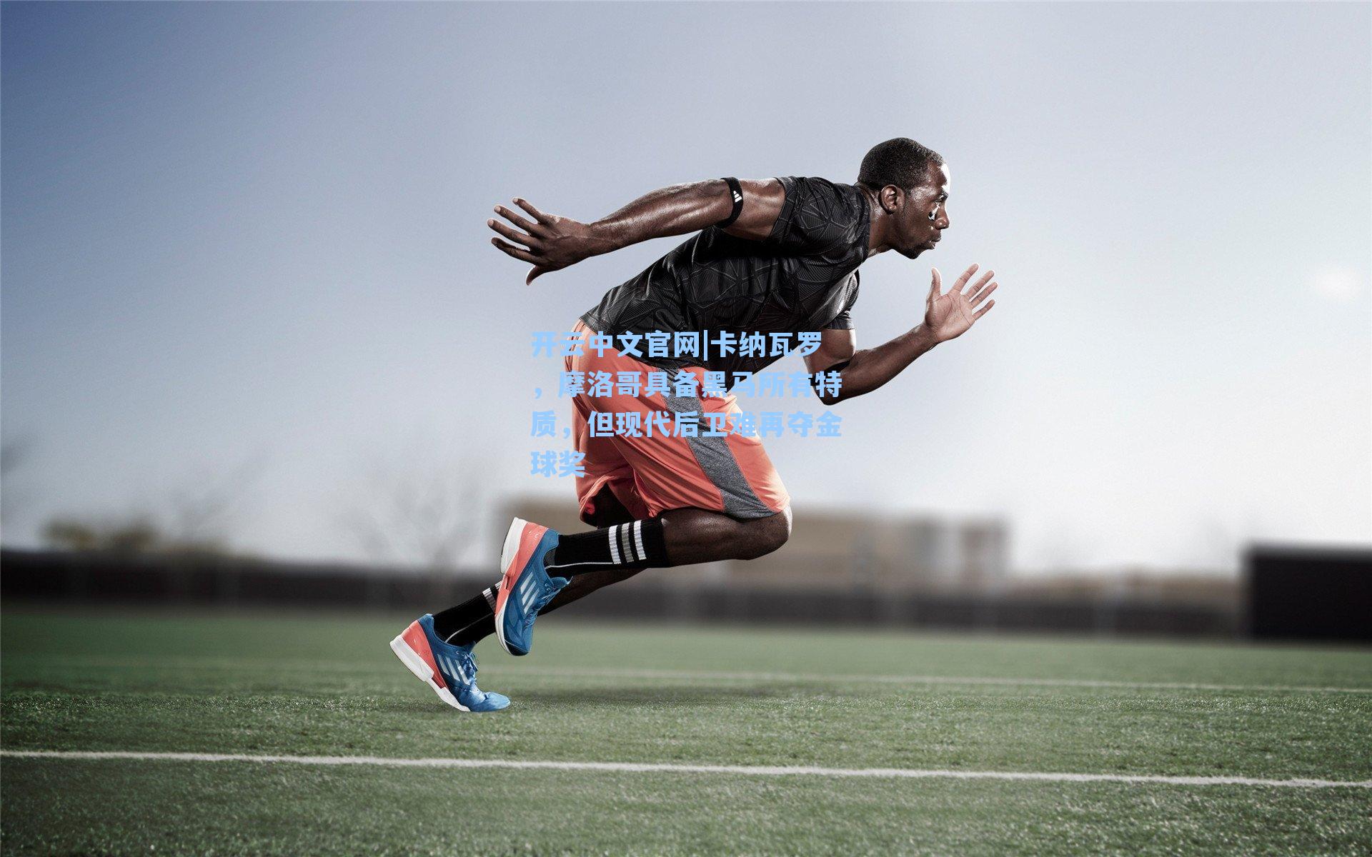 开云中文官网|卡纳瓦罗，摩洛哥具备黑马所有特质，但现代后卫难再夺金球奖