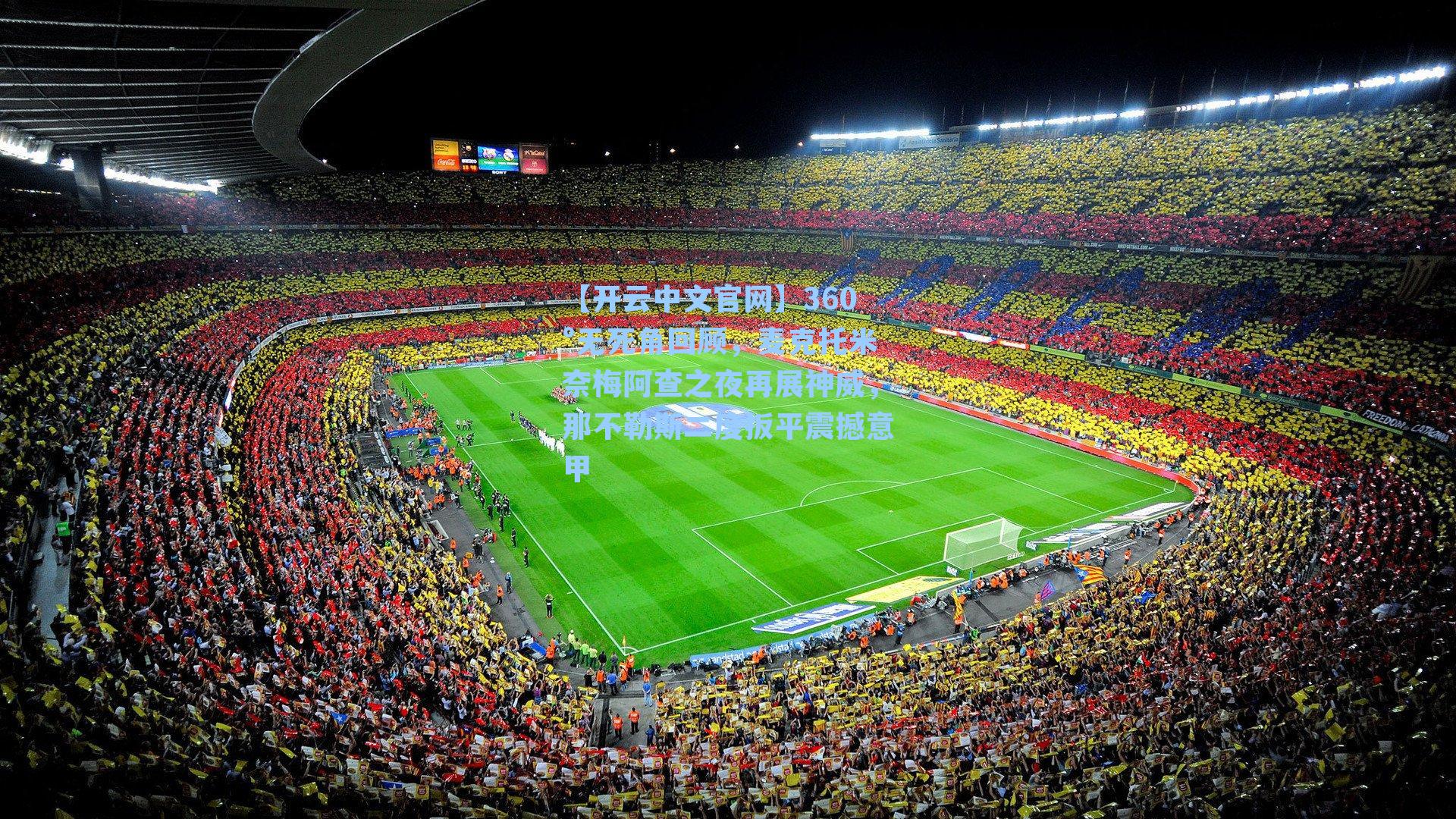 【开云中文官网】360°无死角回顾，麦克托米奈梅阿查之夜再展神威，那不勒斯二度扳平震撼意甲