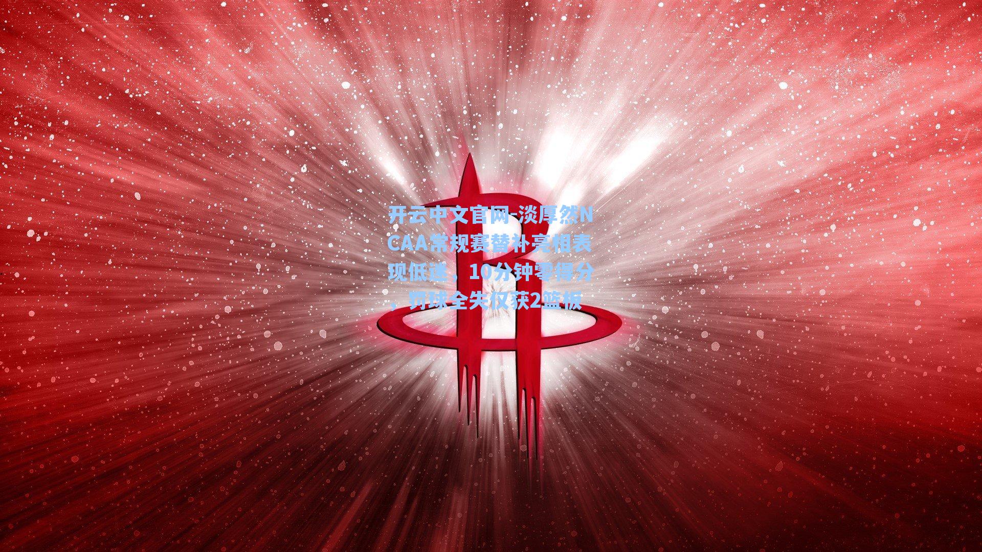 淡厚然NCAA常规赛替补亮相表现低迷，10分钟零得分，罚球全失仅获2篮板