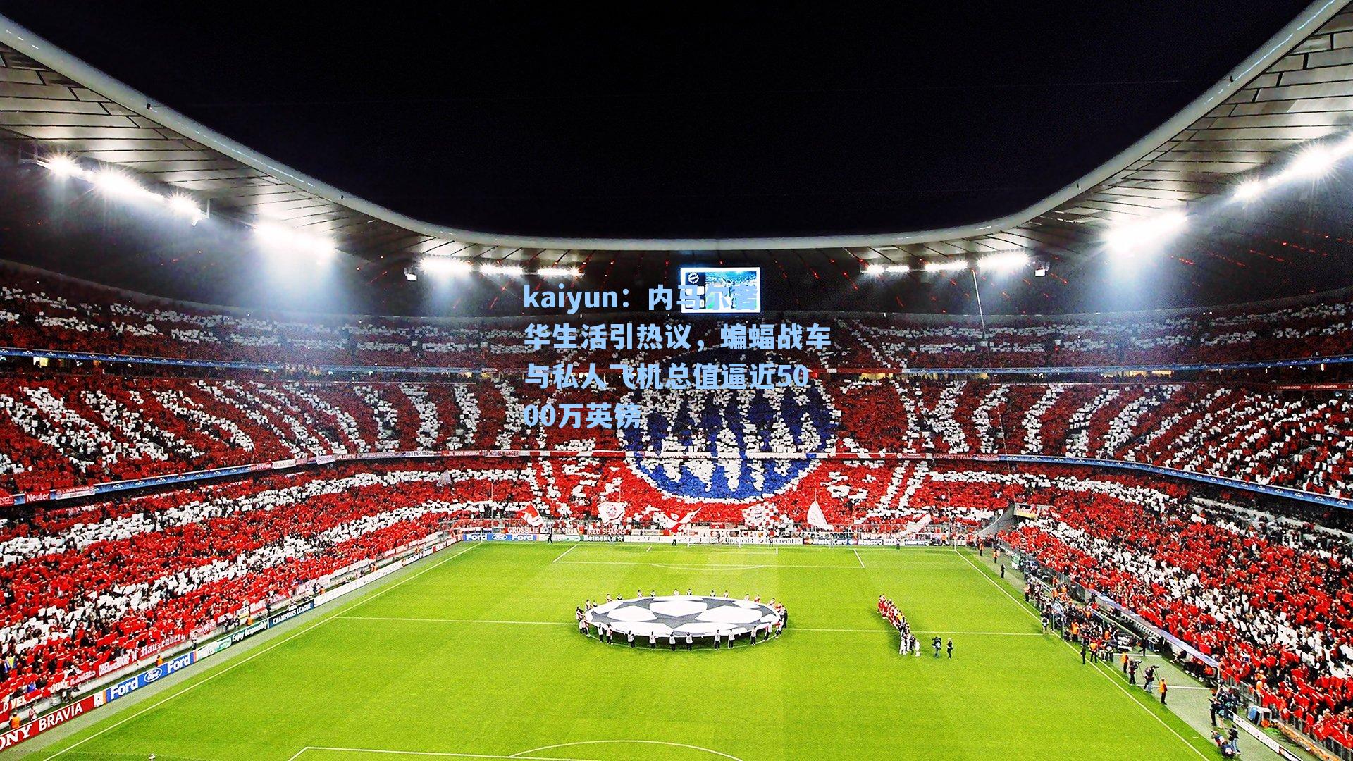 kaiyun：内马尔奢华生活引热议，蝙蝠战车与私人飞机总值逼近5000万英镑