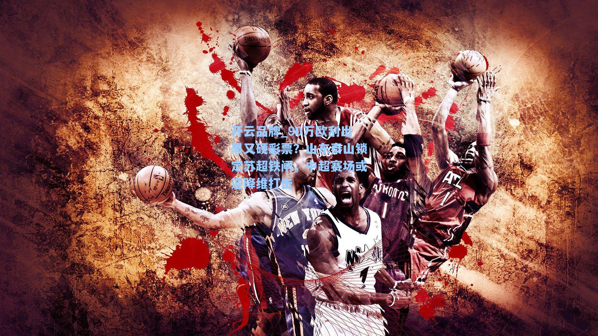 开云品牌_90万欧刮出黑又硬彩票？山东泰山锁定苏超铁闸，中超赛场或迎降维打击