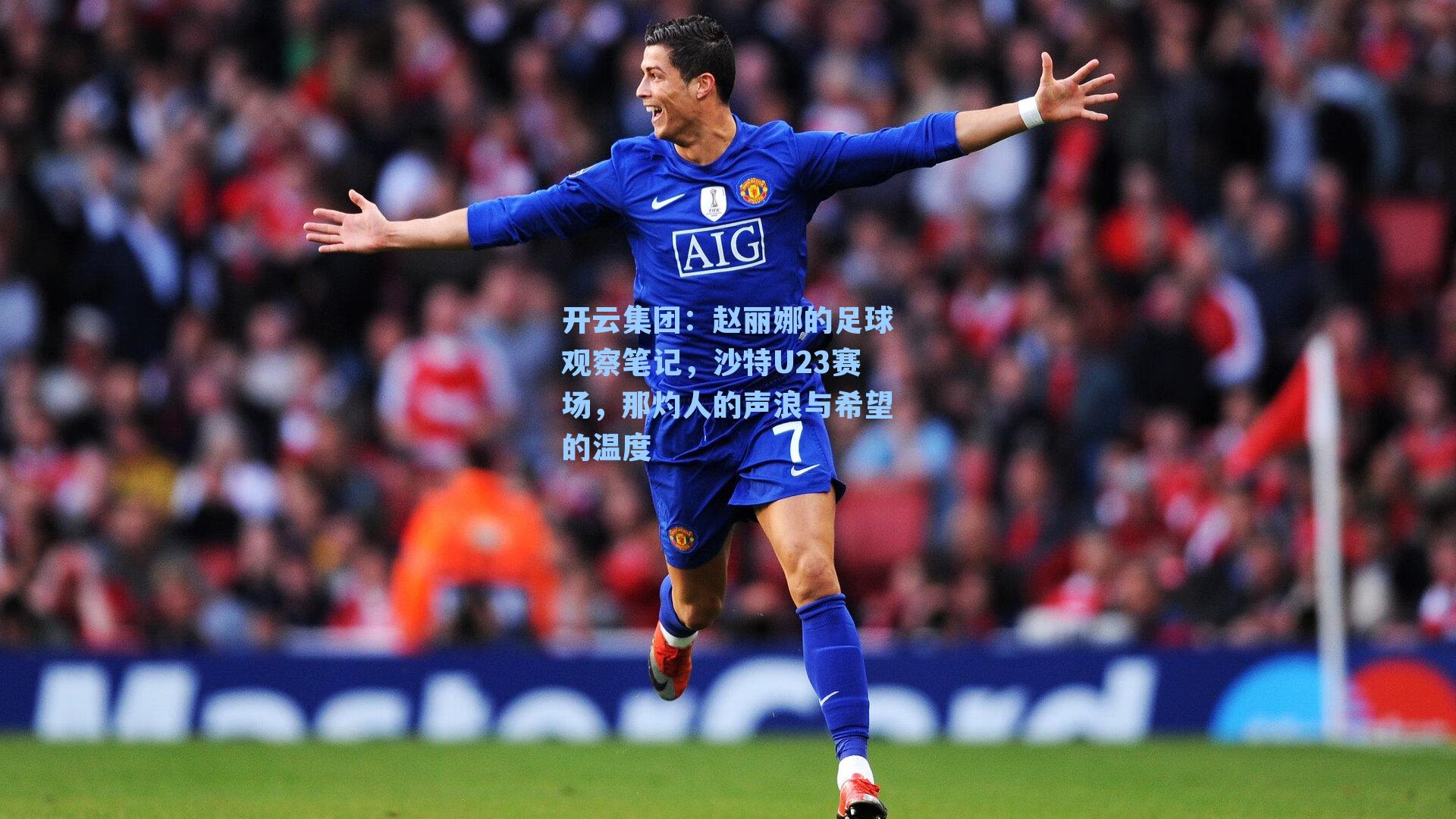 赵丽娜的足球观察笔记，沙特U23赛场，那灼人的声浪与希望的温度
