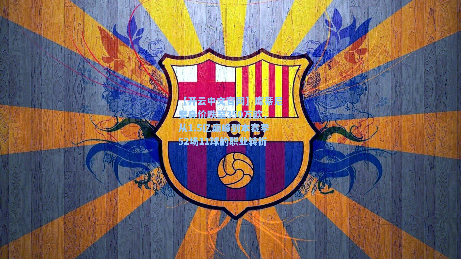 库蒂尼奥身价跌至350万欧，从1.5亿巅峰到本赛季52场11球的职业转折